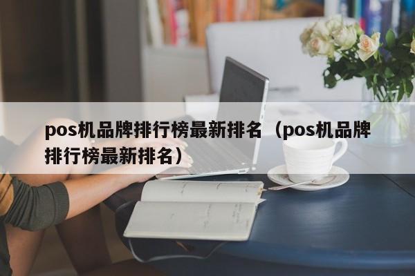 pos机品牌排行榜最新排名（pos机品牌排行榜最新排名）