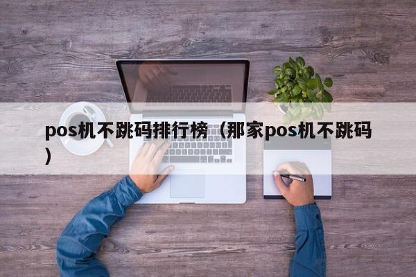 pos机不跳码排行榜（那家pos机不跳码）