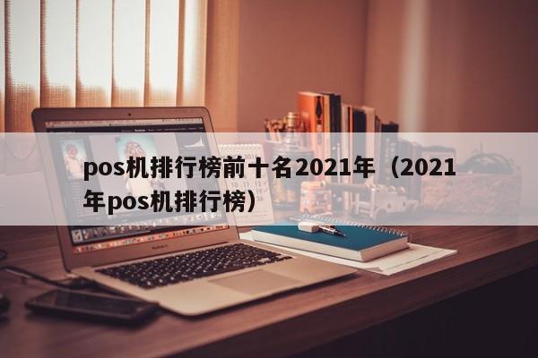 pos机排行榜前十名2021年（2021年pos机排行榜）