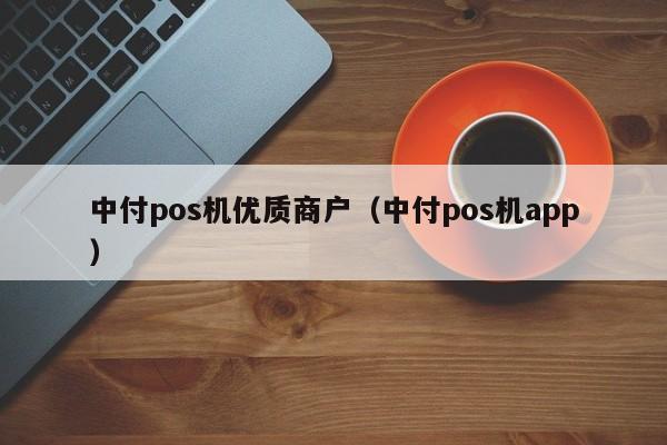 中付pos机优质商户（中付pos机app）