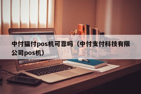 中付猫付pos机可靠吗（中付支付科技有限公司pos机）