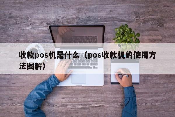 收款pos机是什么（pos收款机的使用方法图解）