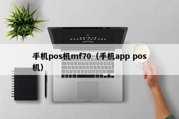 手机pos机mf70（手机app pos机）