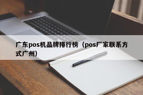 广东pos机品牌排行榜（pos厂家联系方式广州）