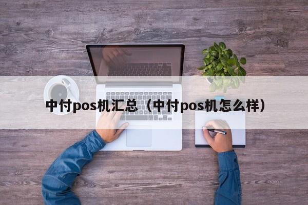 中付pos机汇总（中付pos机怎么样）