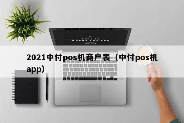 2021中付pos机商户表（中付pos机app）