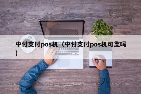 中付支付pos机（中付支付pos机可靠吗）