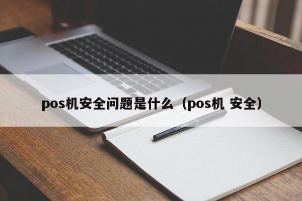 pos机安全问题是什么（pos机 安全）