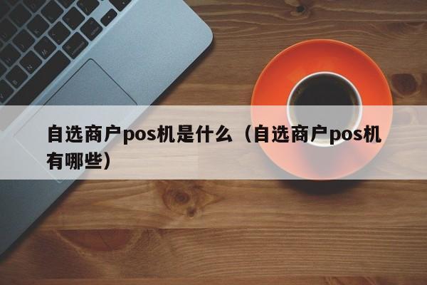 自选商户pos机是什么（自选商户pos机有哪些）