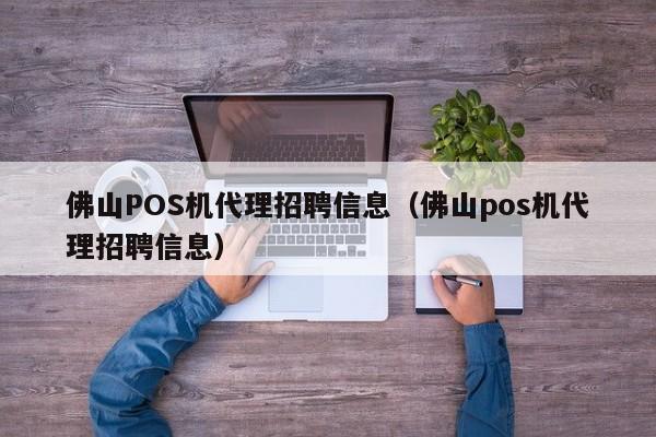 佛山POS机代理招聘信息（佛山pos机代理招聘信息）