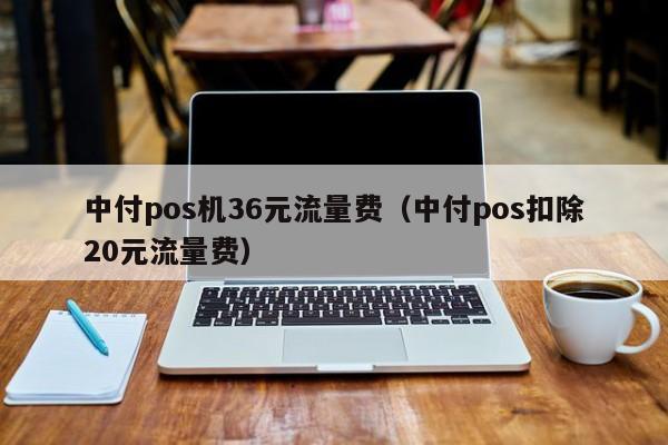 中付pos机36元流量费（中付pos扣除20元流量费）