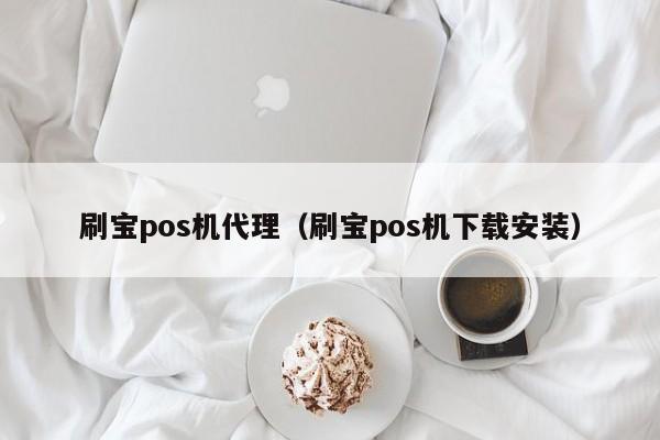 刷宝pos机代理（刷宝pos机下载安装）