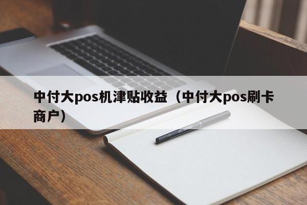 中付大pos机津贴收益（中付大pos刷卡商户）