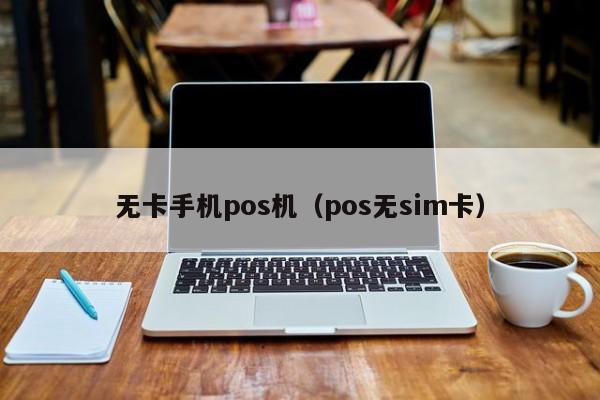 无卡手机pos机（pos无sim卡）