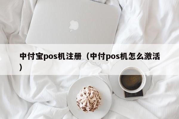 中付宝pos机注册（中付pos机怎么激活）