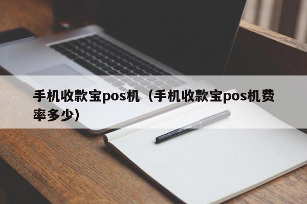 手机收款宝pos机（手机收款宝pos机费率多少）