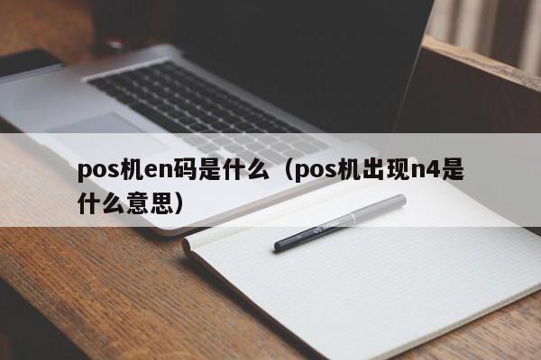 pos机en码是什么（pos机出现n4是什么意思）