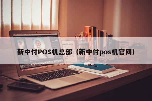 新中付POS机总部（新中付pos机官网）