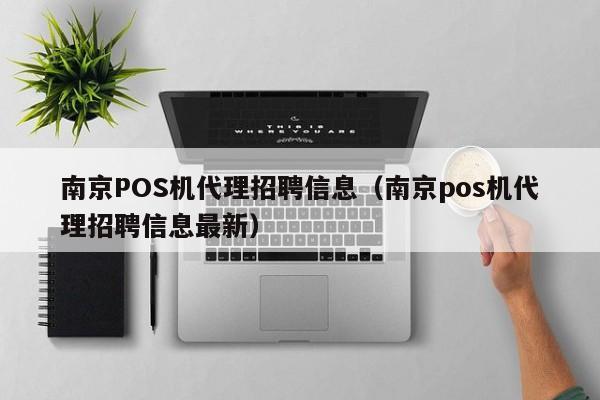 南京POS机代理招聘信息（南京pos机代理招聘信息最新）