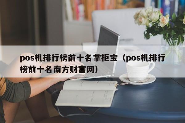 pos机排行榜前十名掌柜宝（pos机排行榜前十名南方财富网）