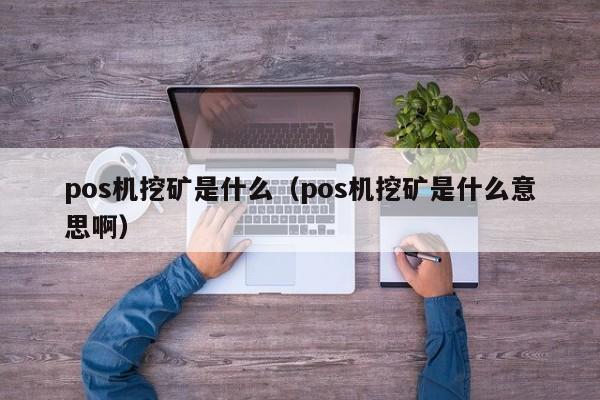 pos机挖矿是什么（pos机挖矿是什么意思啊）