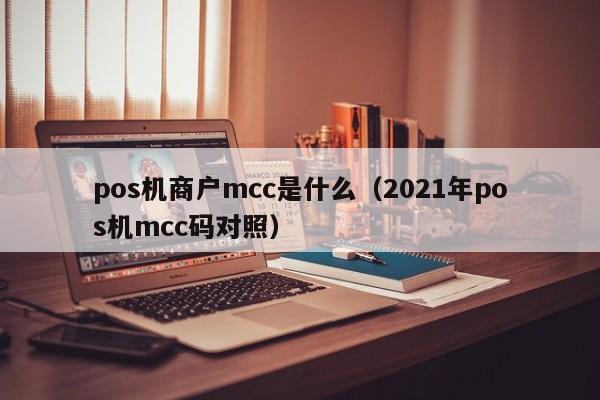 pos机商户mcc是什么（2021年pos机mcc码对照）