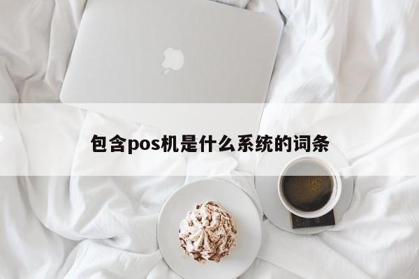 包含pos机是什么系统的词条