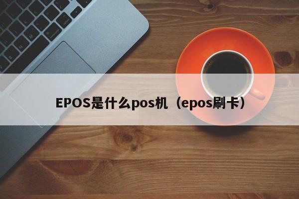 EPOS是什么pos机（epos刷卡）