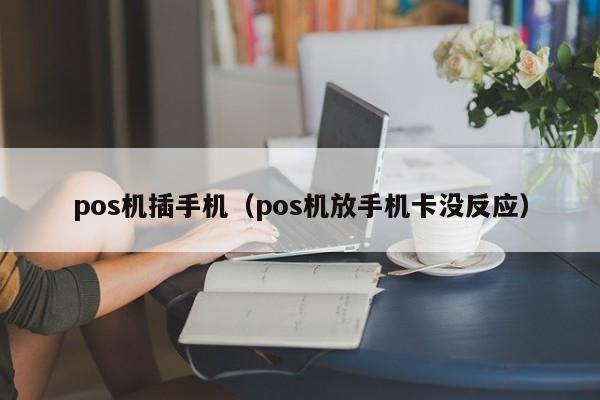 pos机插手机（pos机放手机卡没反应）