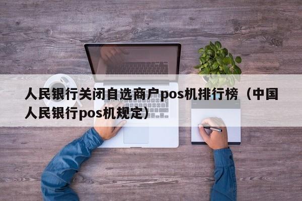 人民银行关闭自选商户pos机排行榜（中国人民银行pos机规定）