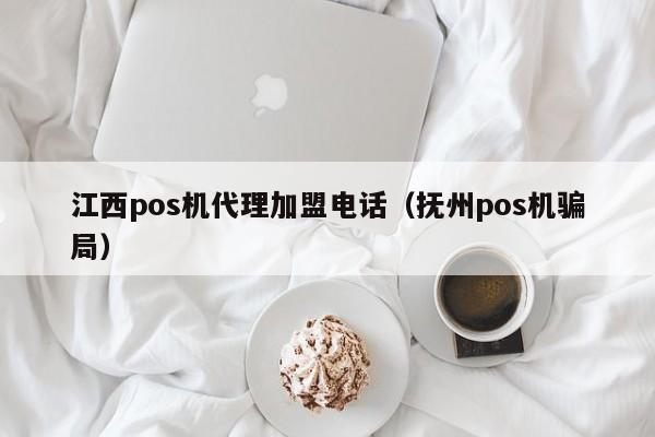 江西pos机代理加盟电话（抚州pos机骗局）