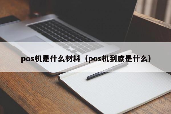 pos机是什么材料（pos机到底是什么）