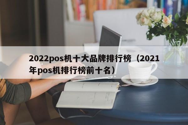 2022pos机十大品牌排行榜（2021年pos机排行榜前十名）