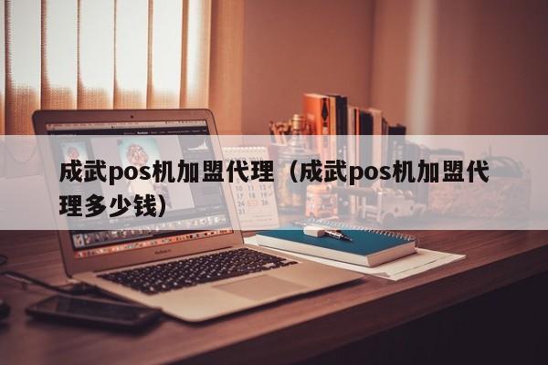 成武pos机加盟代理（成武pos机加盟代理多少钱）