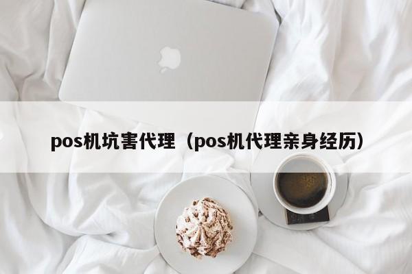 pos机坑害代理（pos机代理亲身经历）