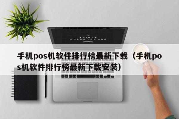 手机pos机软件排行榜最新下载（手机pos机软件排行榜最新下载安装）