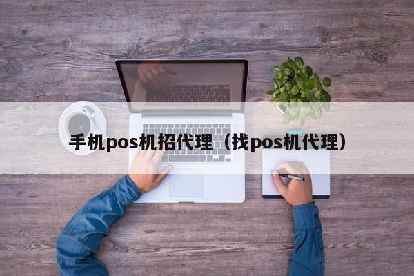 手机pos机招代理（找pos机代理）