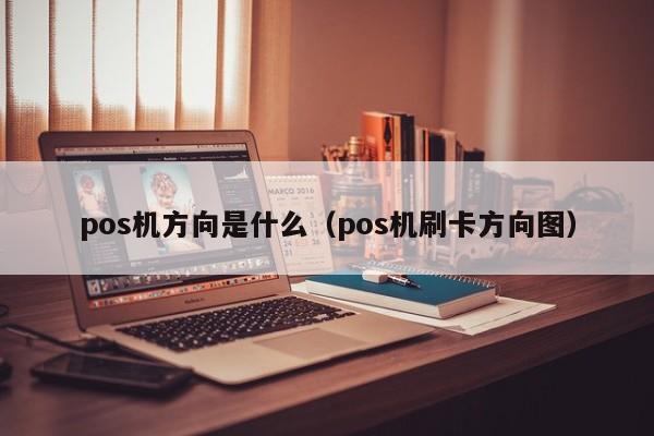 pos机方向是什么（pos机刷卡方向图）