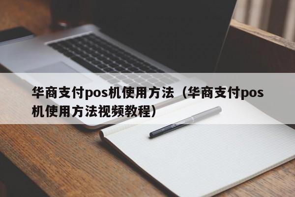 华商支付pos机使用方法（华商支付pos机使用方法视频教程）