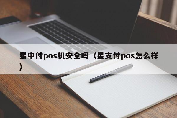 星中付pos机安全吗（星支付pos怎么样）