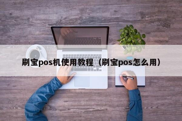 刷宝pos机使用教程（刷宝pos怎么用）