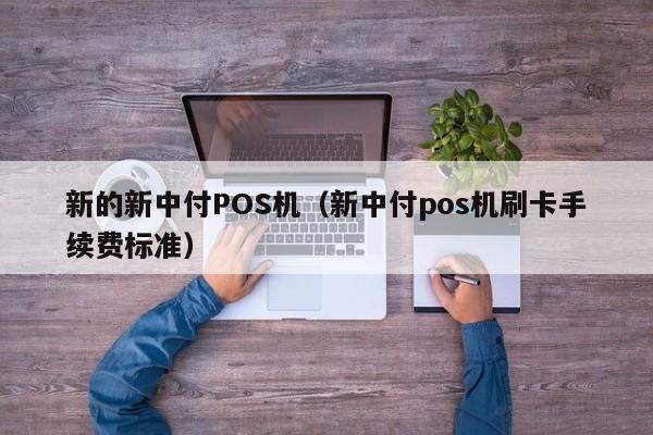 新的新中付POS机（新中付pos机刷卡手续费标准）