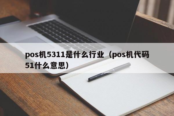 pos机5311是什么行业（pos机代码51什么意思）