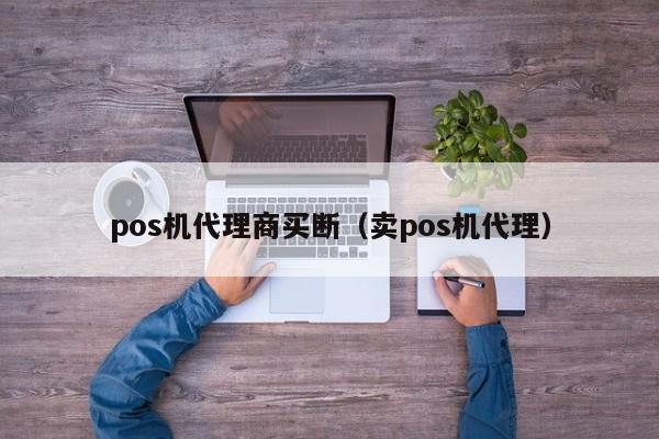 pos机代理商买断（卖pos机代理）