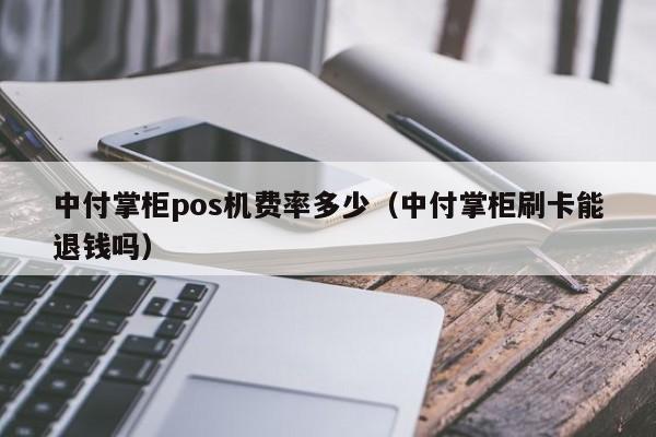 中付掌柜pos机费率多少（中付掌柜刷卡能退钱吗）