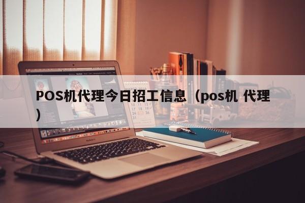 POS机代理今日招工信息（pos机 代理）