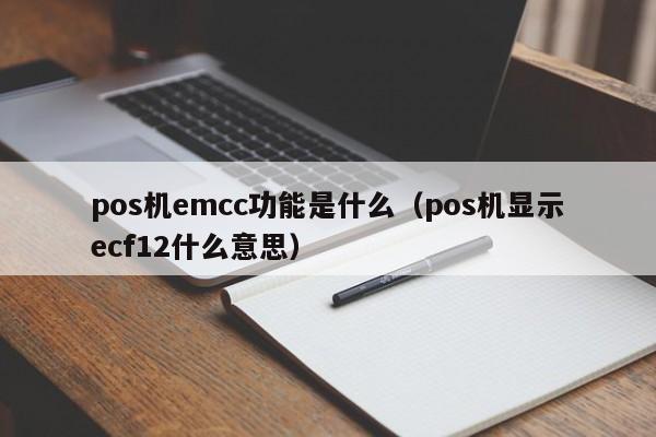 pos机emcc功能是什么（pos机显示ecf12什么意思）