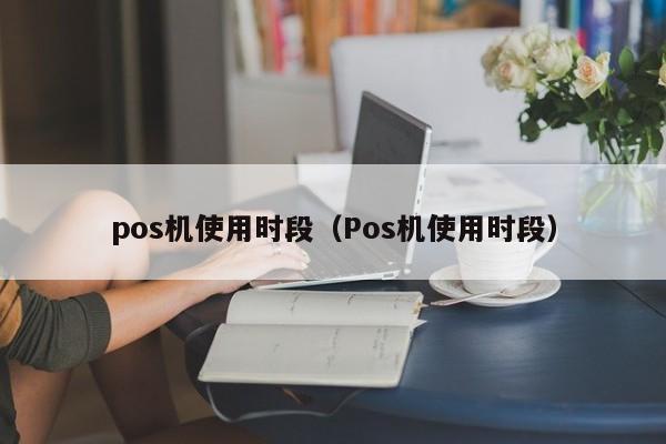 pos机使用时段（Pos机使用时段）