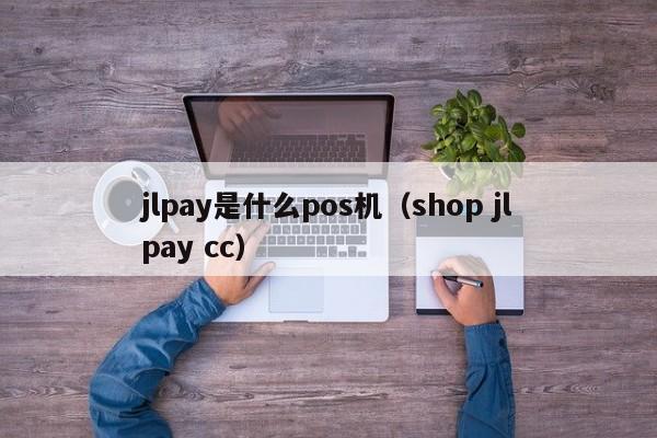 jlpay是什么pos机（shop jlpay cc）