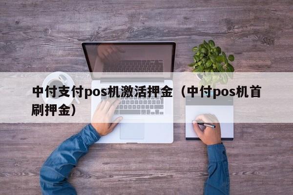 中付支付pos机激活押金（中付pos机首刷押金）